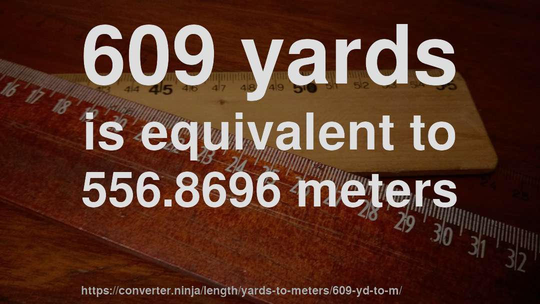 609 yards is equivalent to 556.8696 meters