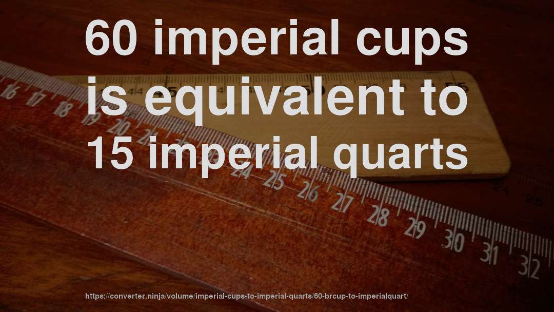 60 imperial cups is equivalent to 15 imperial quarts