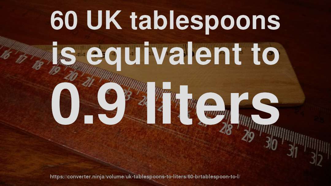 60 UK tablespoons is equivalent to 0.9 liters