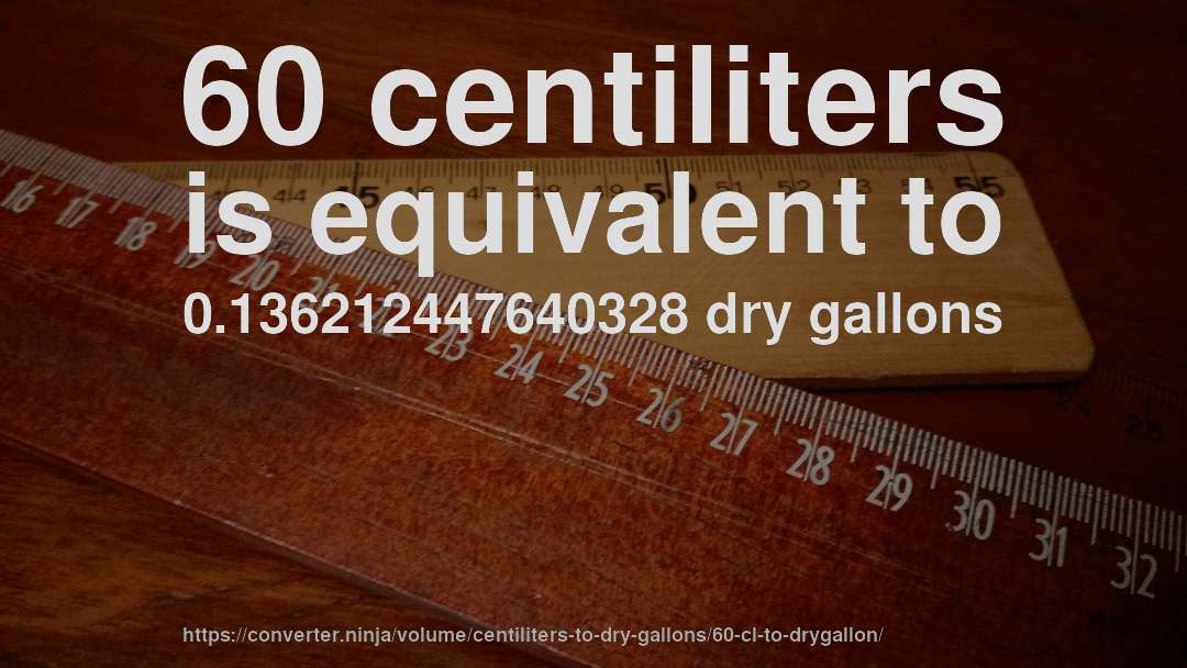 60 centiliters is equivalent to 0.136212447640328 dry gallons