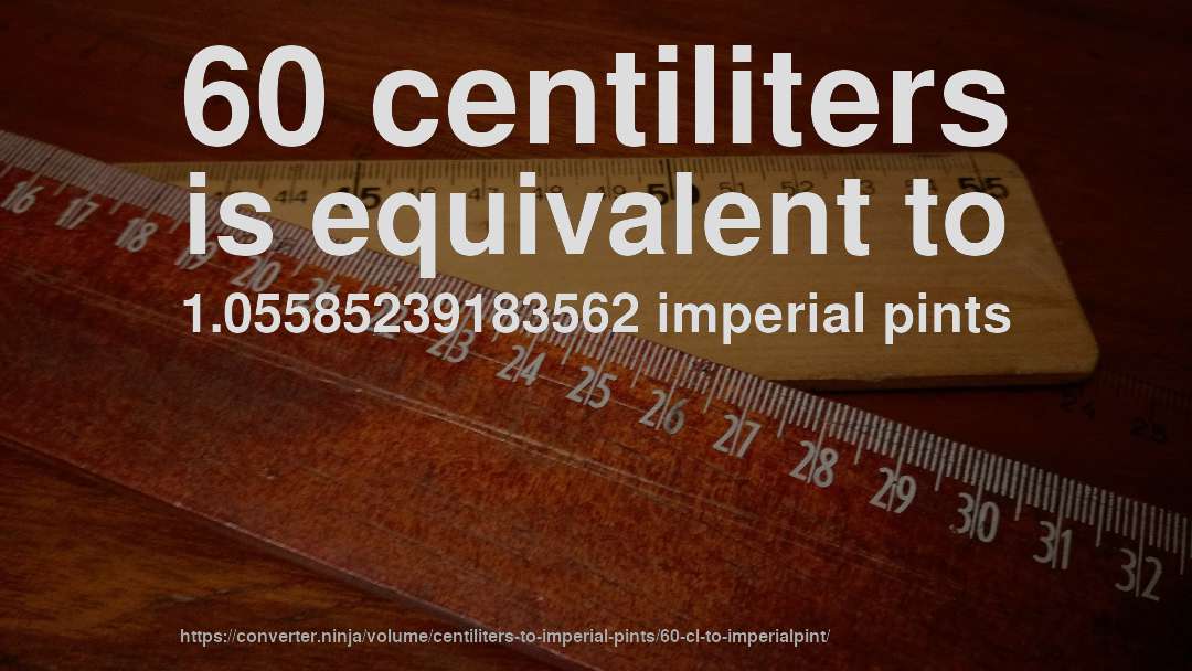 60 centiliters is equivalent to 1.05585239183562 imperial pints
