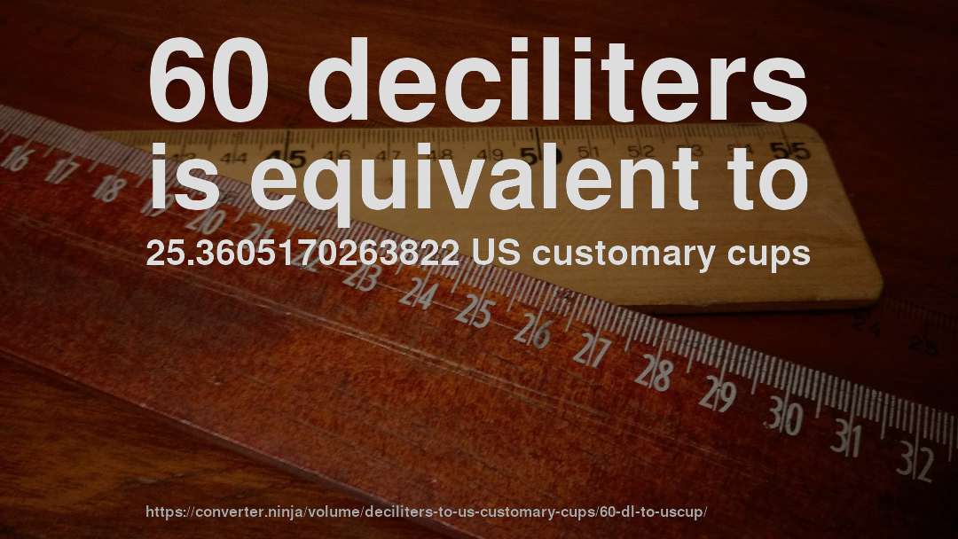 60 deciliters is equivalent to 25.3605170263822 US customary cups