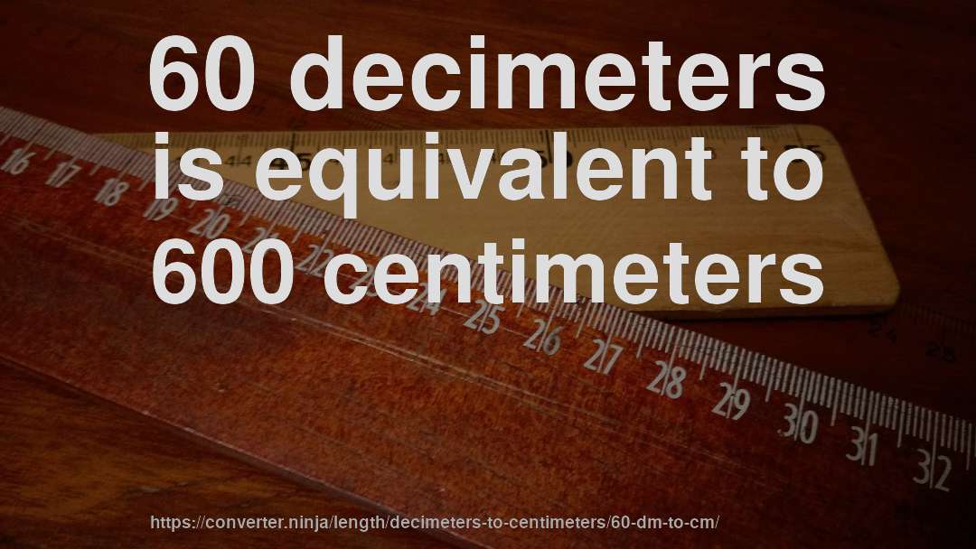 60 decimeters is equivalent to 600 centimeters