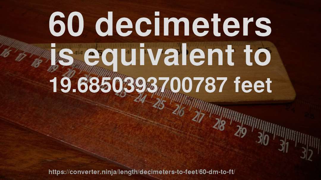 60 decimeters is equivalent to 19.6850393700787 feet