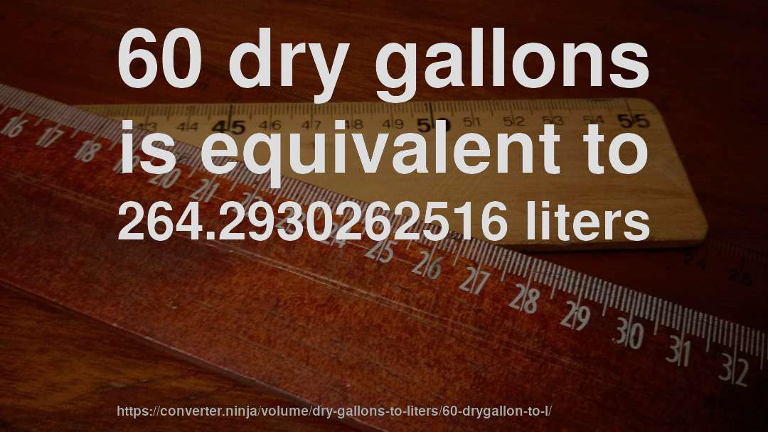 60 dry gallons is equivalent to 264.2930262516 liters