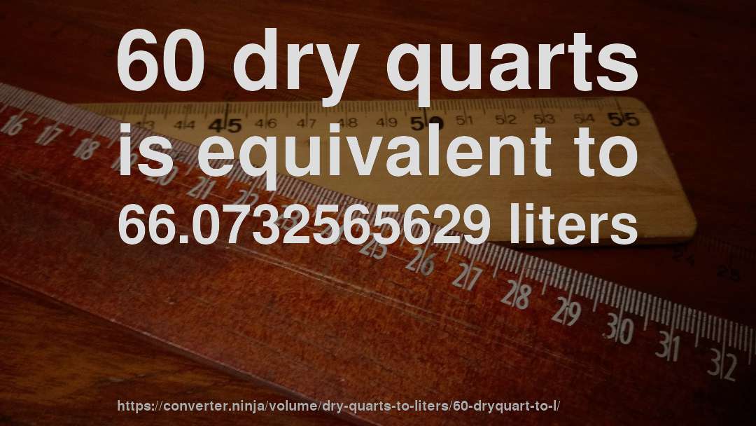 60 dry quarts is equivalent to 66.0732565629 liters