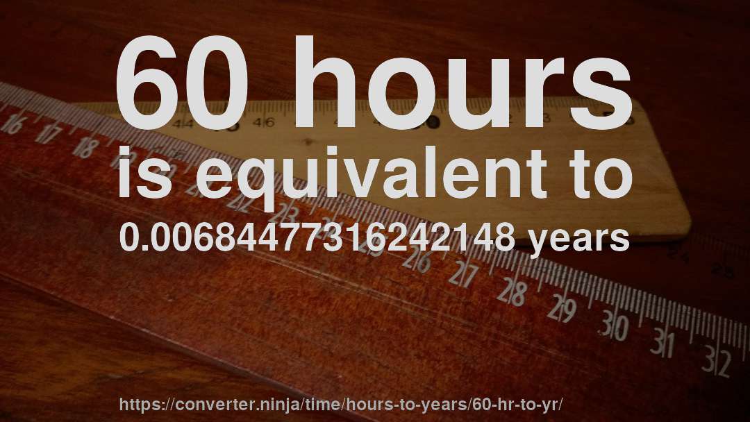 60 hours is equivalent to 0.00684477316242148 years