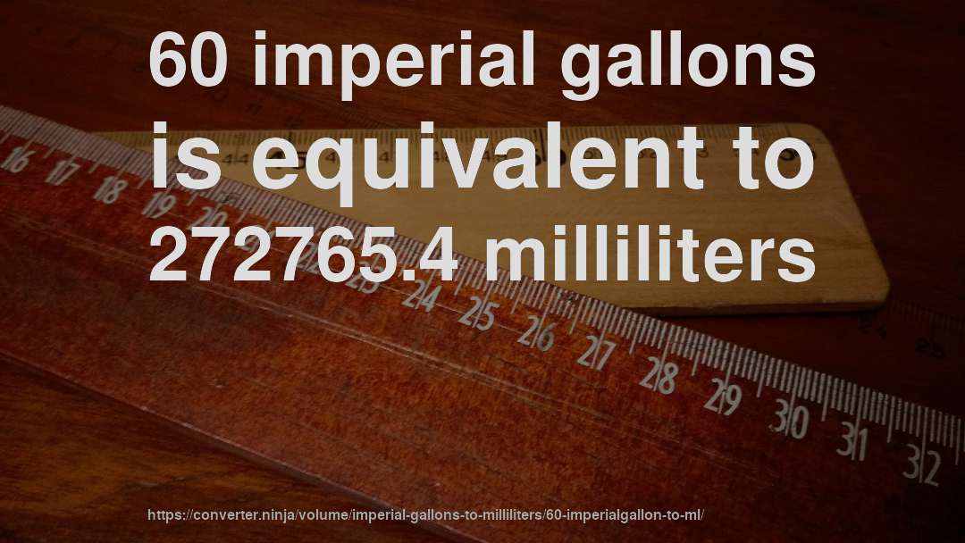 60 imperial gallons is equivalent to 272765.4 milliliters