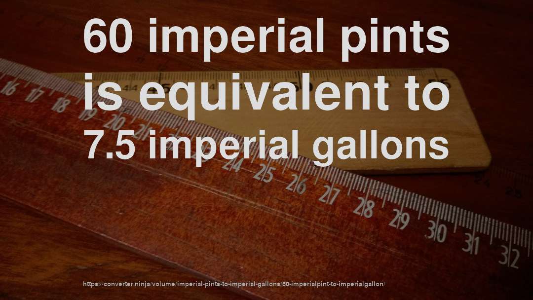 60 imperial pints is equivalent to 7.5 imperial gallons