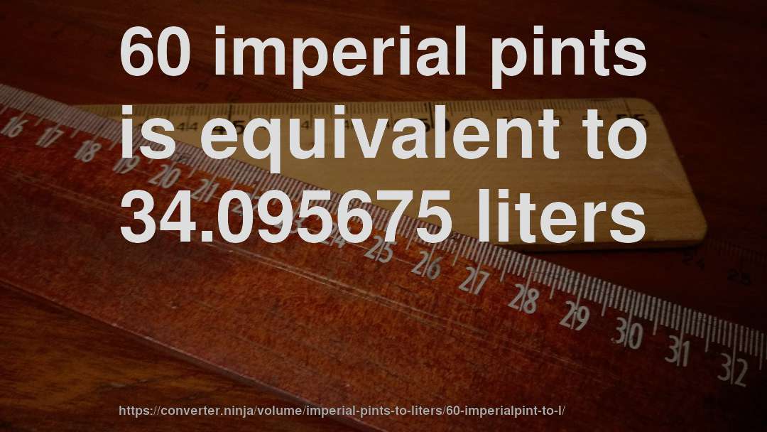 60 imperial pints is equivalent to 34.095675 liters