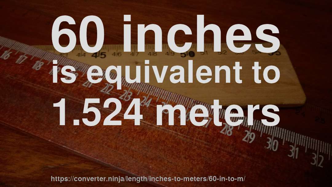 60 inches is equivalent to 1.524 meters