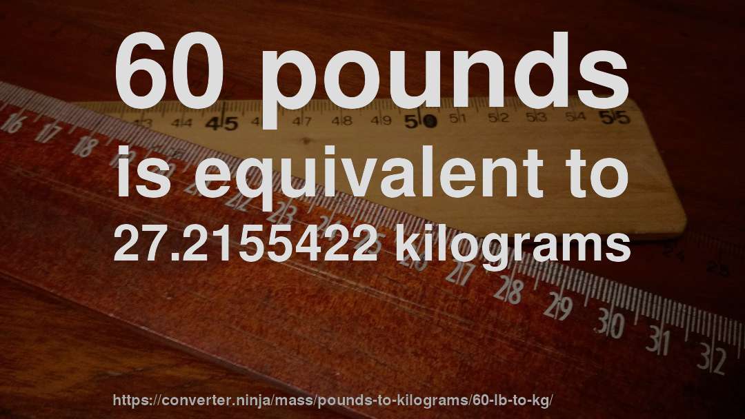 60 pounds is equivalent to 27.2155422 kilograms