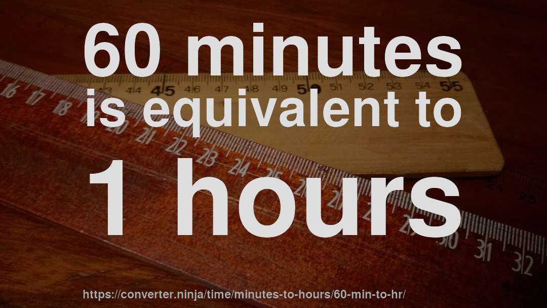60 minutes is equivalent to 1 hours