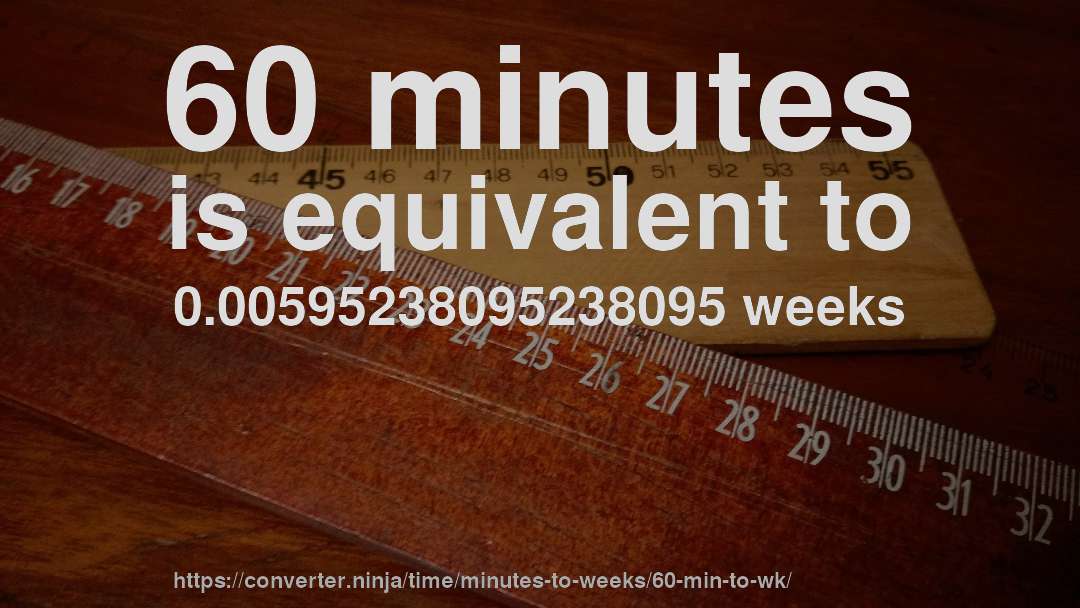60 minutes is equivalent to 0.00595238095238095 weeks
