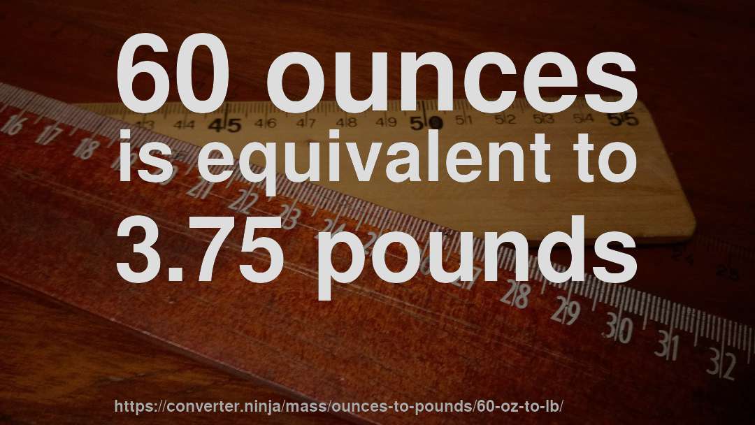 60 ounces is equivalent to 3.75 pounds