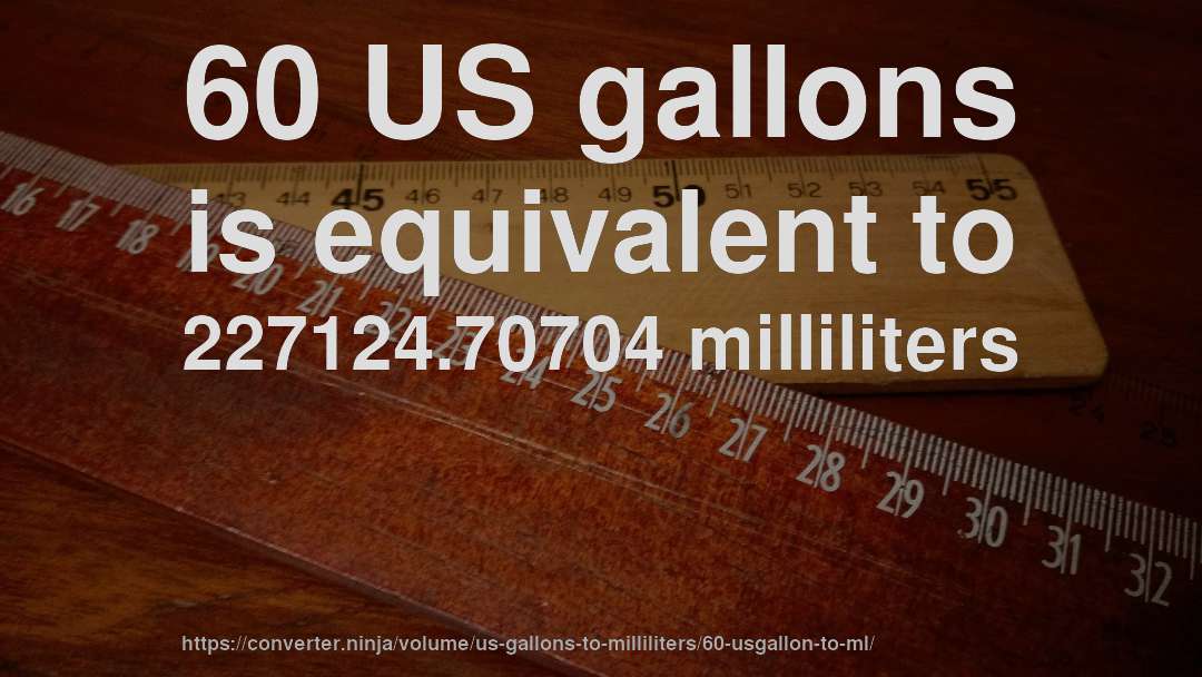 60 US gallons is equivalent to 227124.70704 milliliters
