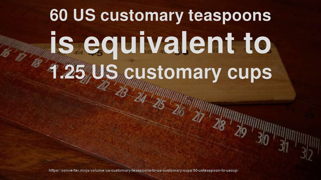 60 US customary teaspoons is equivalent to 1.25 US customary cups