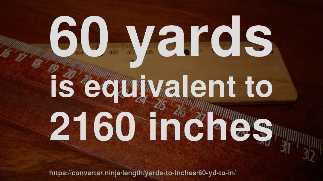 60 yards is equivalent to 2160 inches