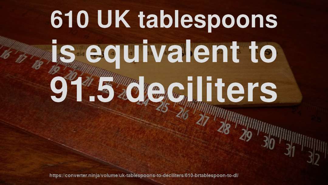 610 UK tablespoons is equivalent to 91.5 deciliters