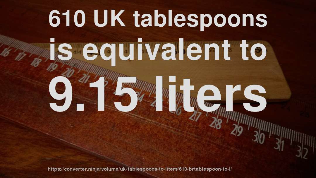 610 UK tablespoons is equivalent to 9.15 liters