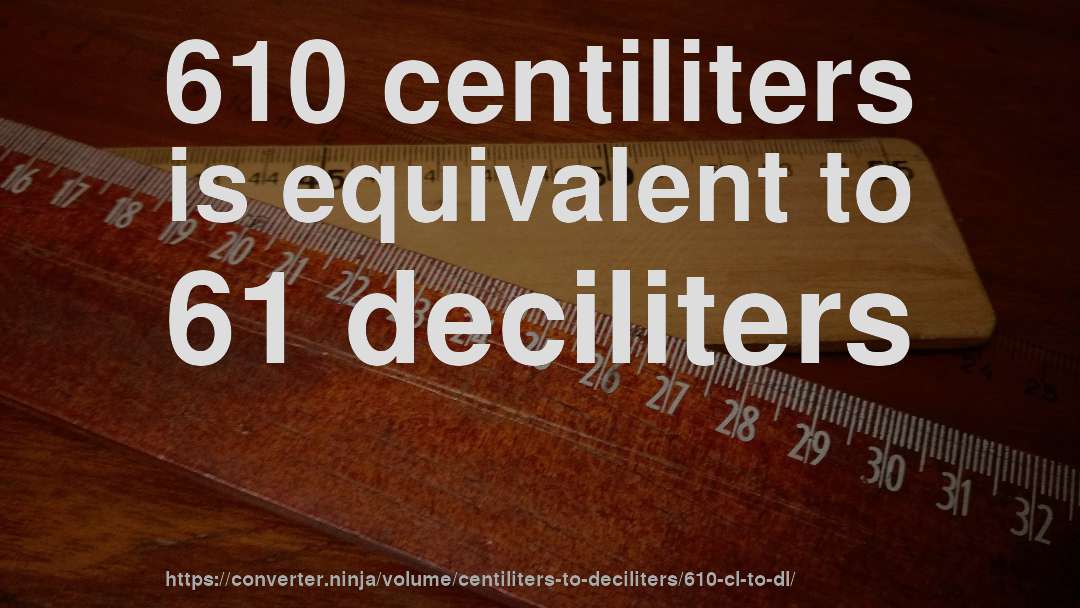 610 centiliters is equivalent to 61 deciliters