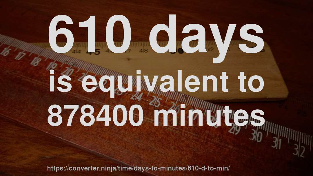 610 days is equivalent to 878400 minutes