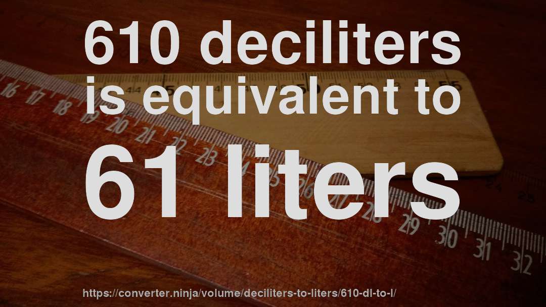 610 deciliters is equivalent to 61 liters