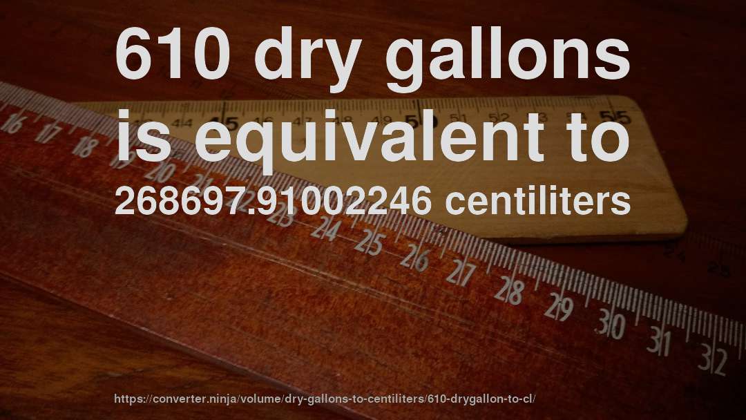 610 dry gallons is equivalent to 268697.91002246 centiliters