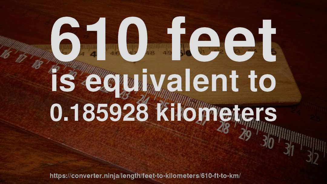 610 feet is equivalent to 0.185928 kilometers