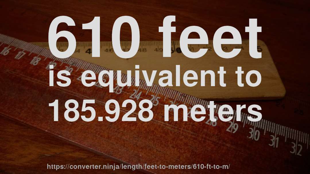 610 feet is equivalent to 185.928 meters