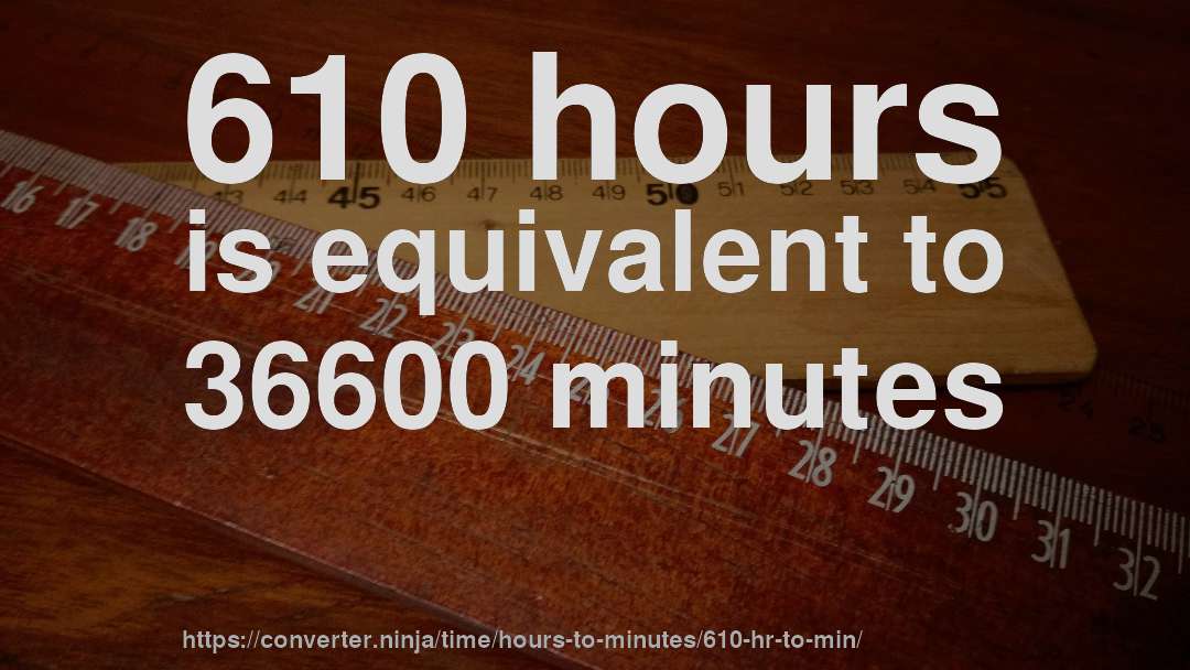 610 hours is equivalent to 36600 minutes