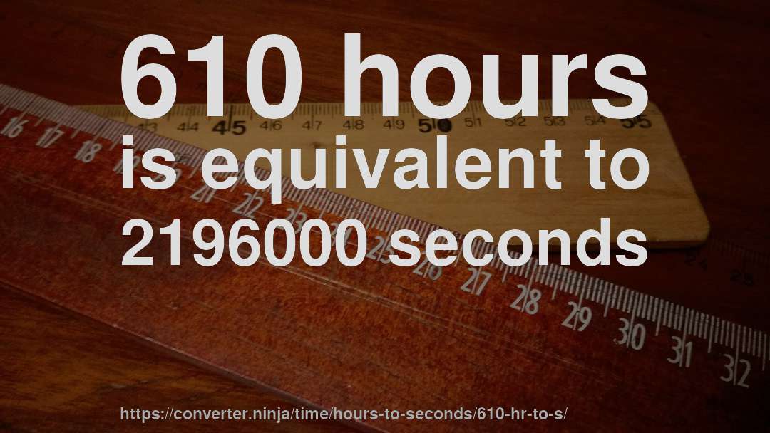 610 hours is equivalent to 2196000 seconds