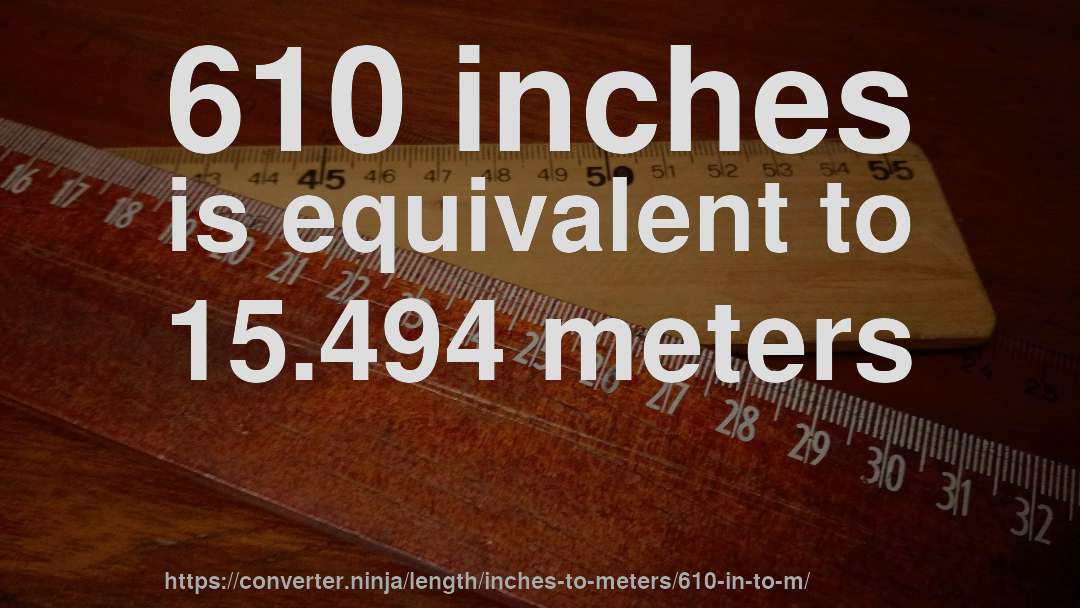 610 inches is equivalent to 15.494 meters
