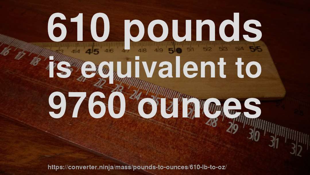 610 pounds is equivalent to 9760 ounces
