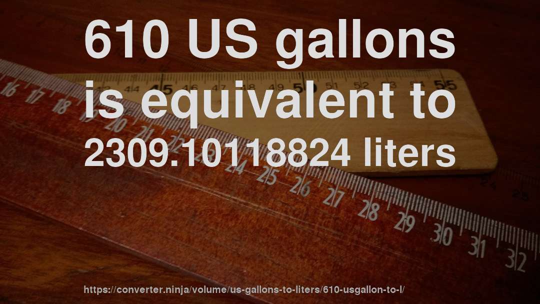 610 US gallons is equivalent to 2309.10118824 liters
