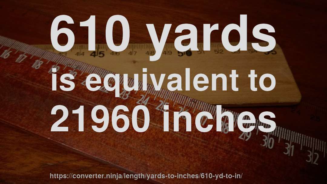 610 yards is equivalent to 21960 inches