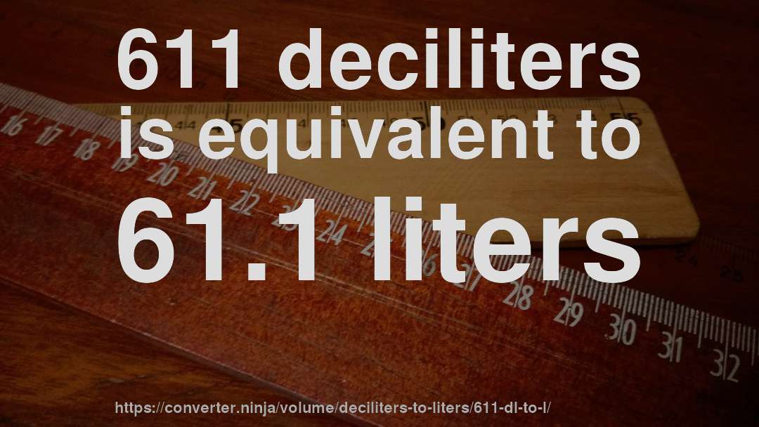 611 deciliters is equivalent to 61.1 liters