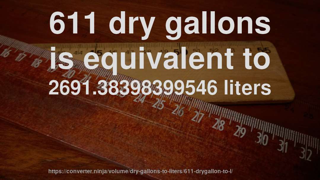 611 dry gallons is equivalent to 2691.38398399546 liters