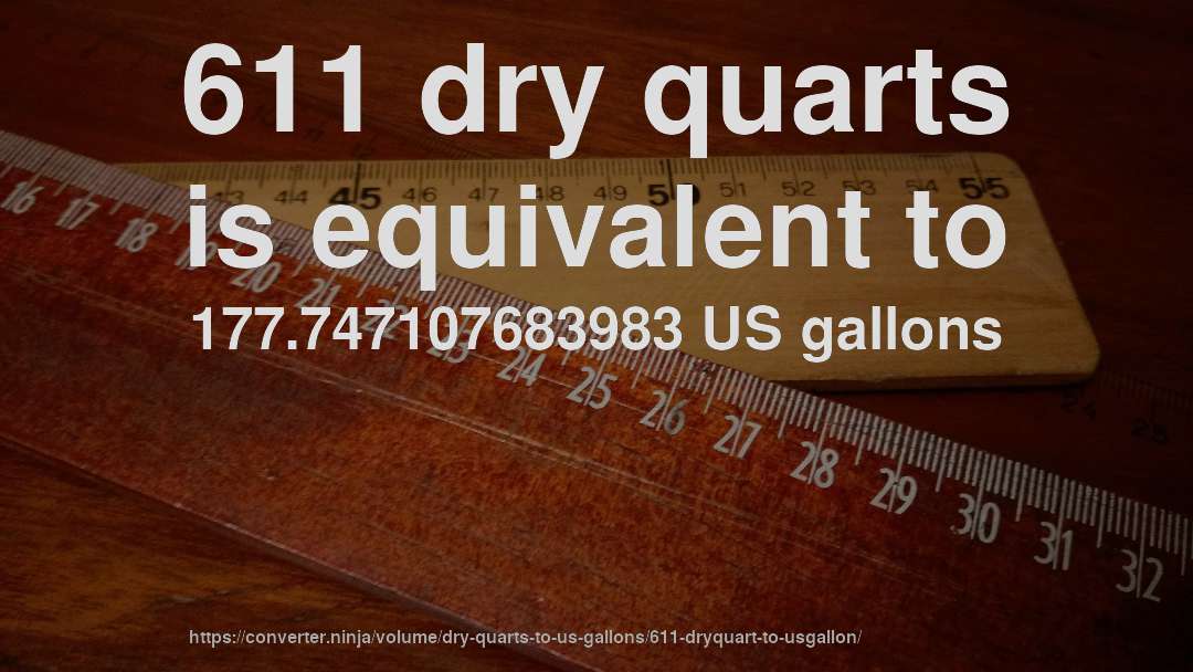 611 dry quarts is equivalent to 177.747107683983 US gallons