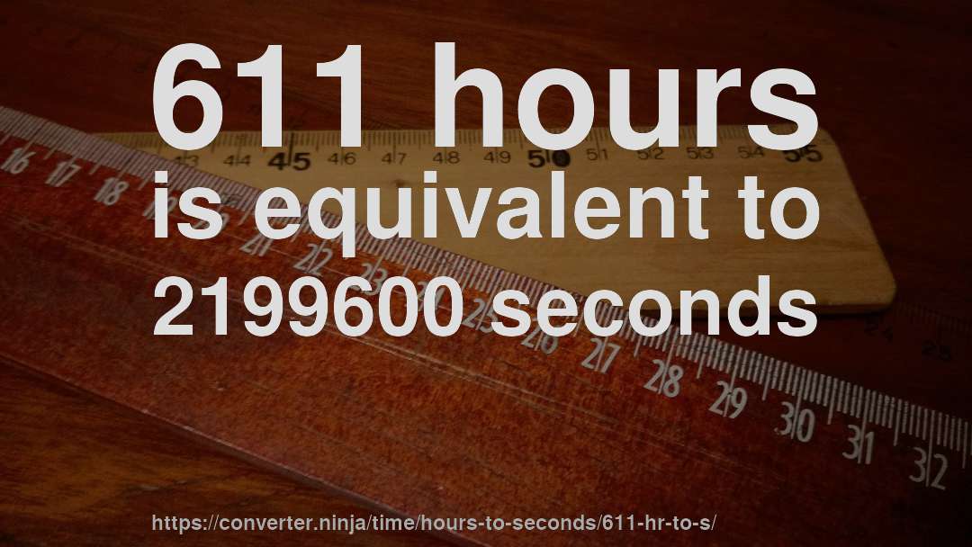 611 hours is equivalent to 2199600 seconds