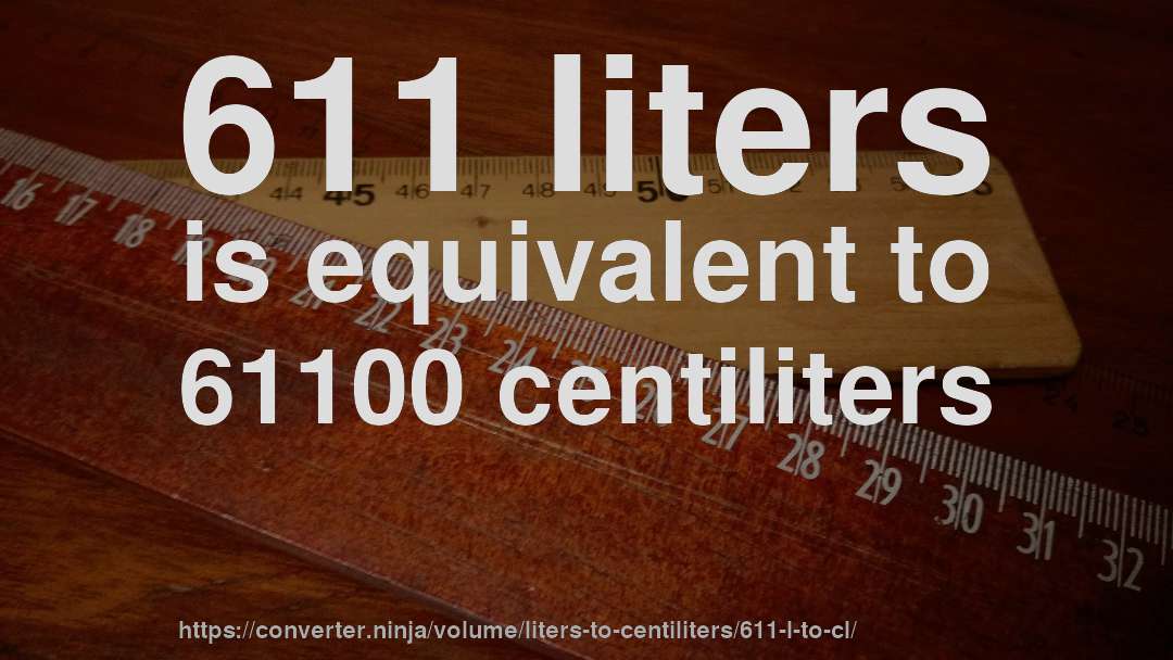 611 liters is equivalent to 61100 centiliters