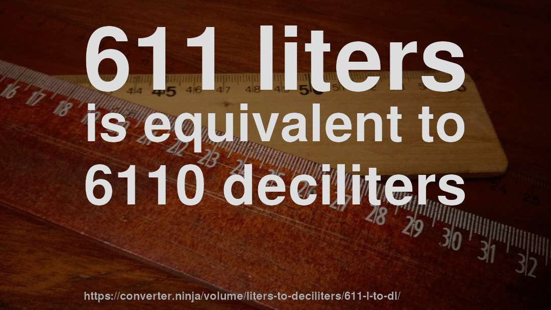 611 liters is equivalent to 6110 deciliters