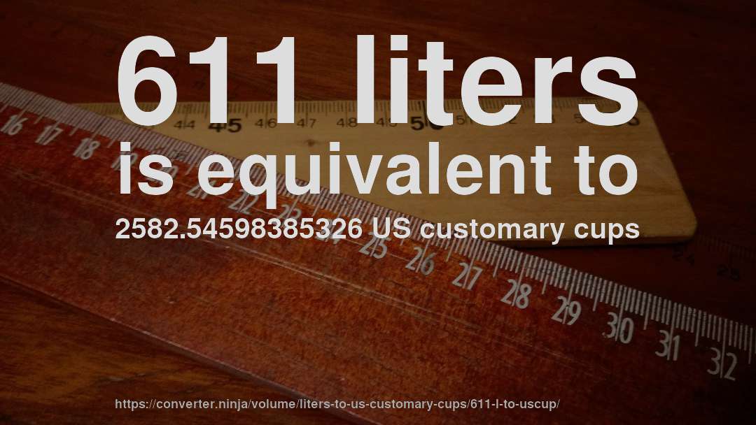 611 liters is equivalent to 2582.54598385326 US customary cups