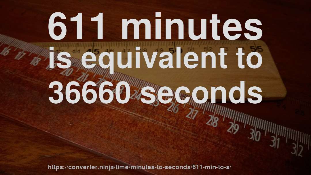 611 minutes is equivalent to 36660 seconds