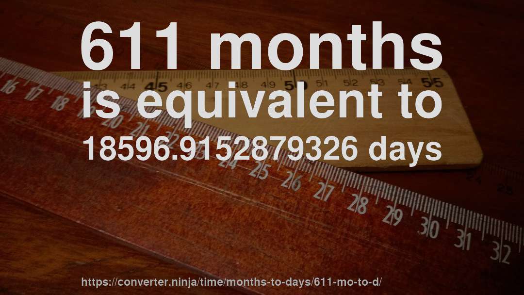 611 months is equivalent to 18596.9152879326 days