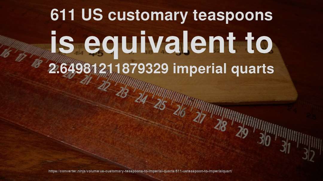 611 US customary teaspoons is equivalent to 2.64981211879329 imperial quarts