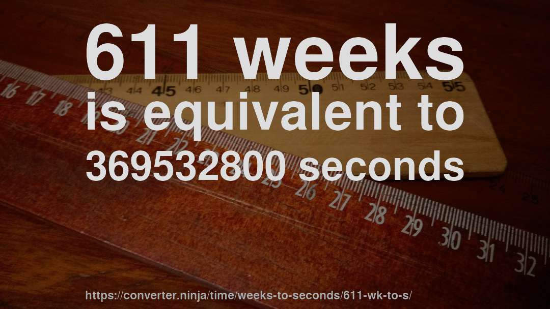 611 weeks is equivalent to 369532800 seconds