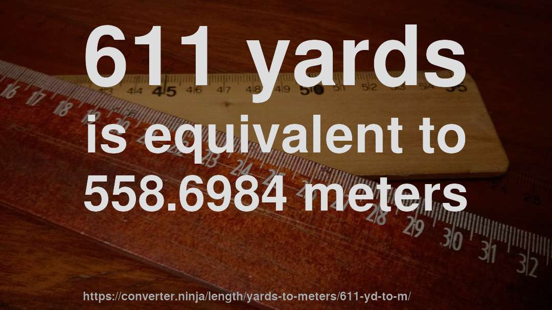 611 yards is equivalent to 558.6984 meters
