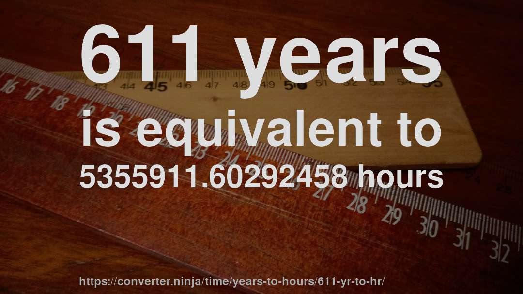 611 years is equivalent to 5355911.60292458 hours