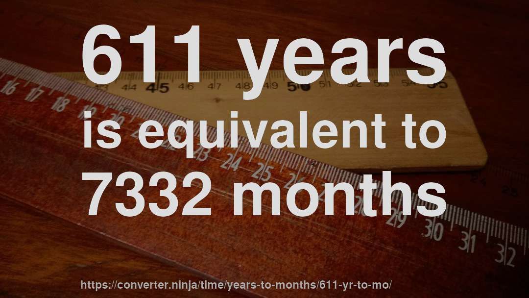 611 years is equivalent to 7332 months